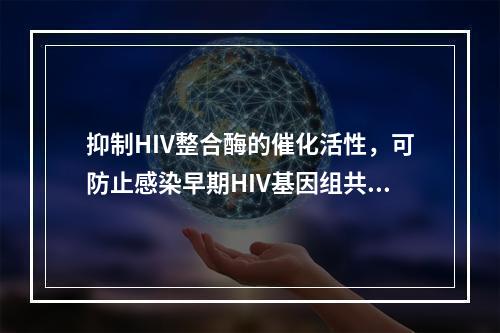 抑制HIV整合酶的催化活性，可防止感染早期HIV基因组共价插