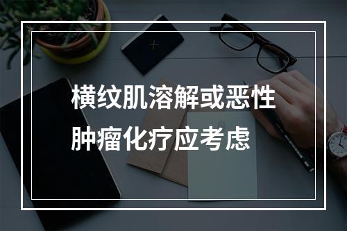 横纹肌溶解或恶性肿瘤化疗应考虑