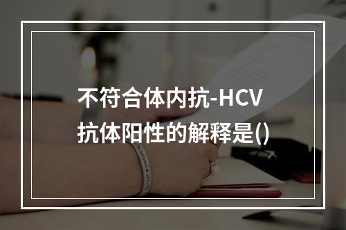 不符合体内抗-HCV抗体阳性的解释是()