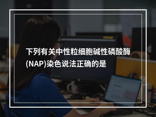 下列有关中性粒细胞碱性磷酸酶(NAP)染色说法正确的是