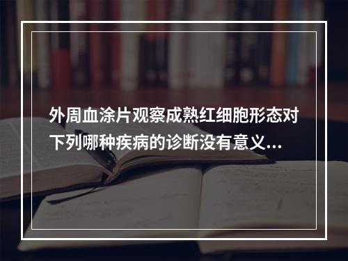 外周血涂片观察成熟红细胞形态对下列哪种疾病的诊断没有意义()