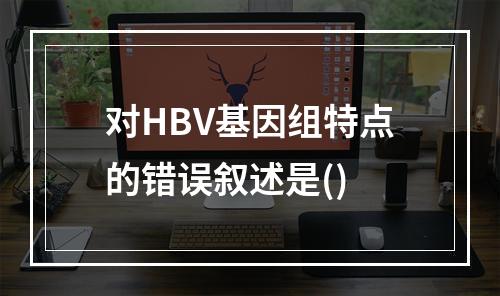 对HBV基因组特点的错误叙述是()