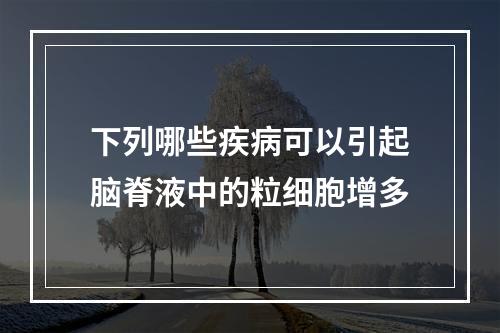 下列哪些疾病可以引起脑脊液中的粒细胞增多