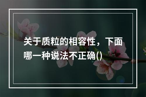 关于质粒的相容性，下面哪一种说法不正确()