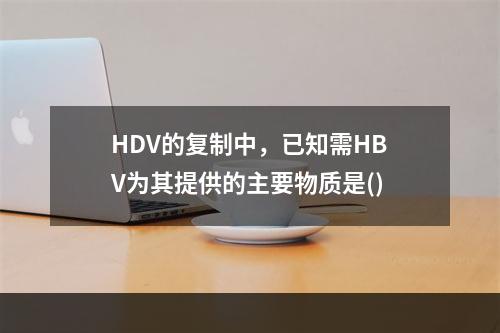 HDV的复制中，已知需HBV为其提供的主要物质是()