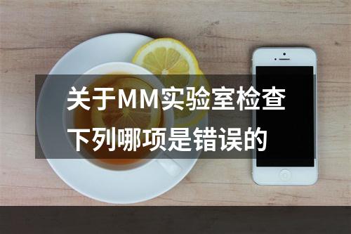 关于MM实验室检查下列哪项是错误的