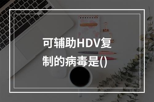 可辅助HDV复制的病毒是()