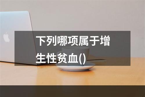 下列哪项属于增生性贫血()