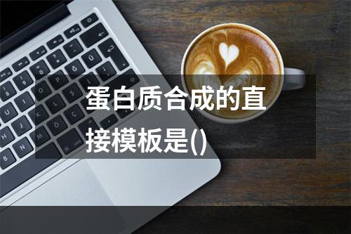 蛋白质合成的直接模板是()