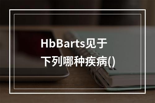 HbBarts见于下列哪种疾病()