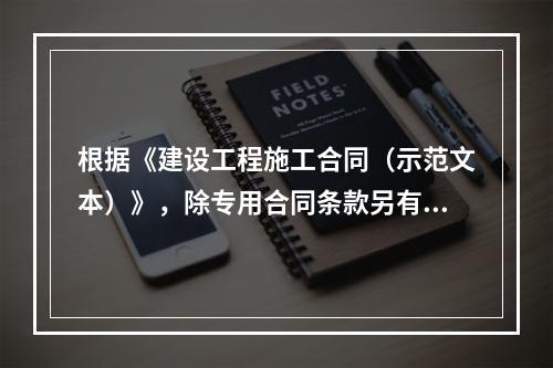 根据《建设工程施工合同（示范文本）》，除专用合同条款另有约定