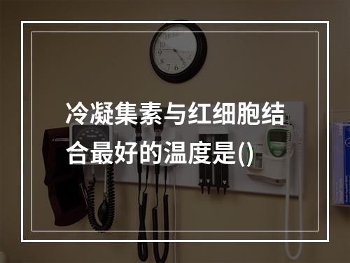 冷凝集素与红细胞结合最好的温度是()