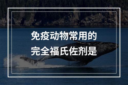 免疫动物常用的完全福氏佐剂是