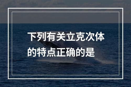 下列有关立克次体的特点正确的是