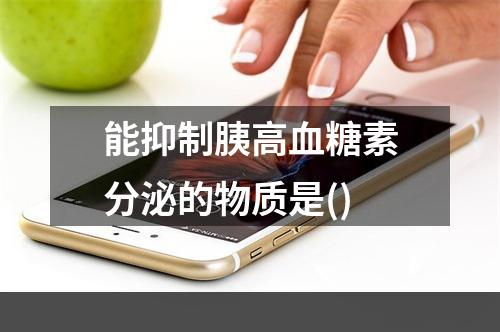 能抑制胰高血糖素分泌的物质是()