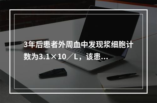 3年后患者外周血中发现浆细胞计数为3.1×10／L，该患者应