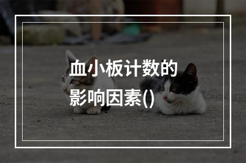 血小板计数的影响因素()