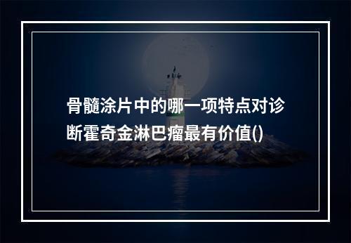 骨髓涂片中的哪一项特点对诊断霍奇金淋巴瘤最有价值()