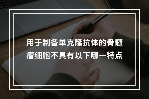 用于制备单克隆抗体的骨髓瘤细胞不具有以下哪一特点