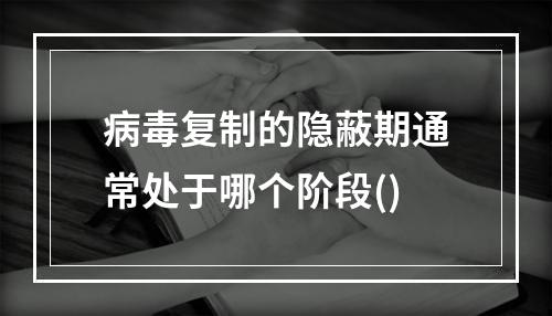 病毒复制的隐蔽期通常处于哪个阶段()