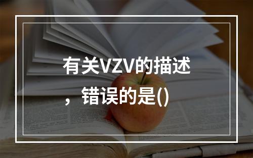 有关VZV的描述，错误的是()