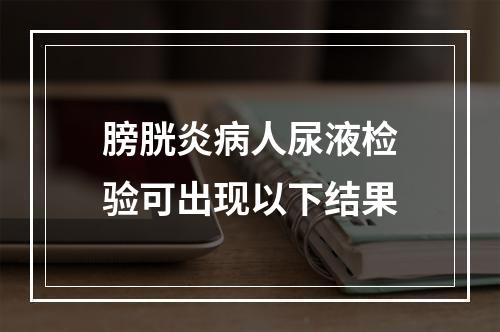 膀胱炎病人尿液检验可出现以下结果