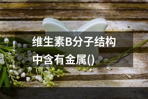 维生素B分子结构中含有金属()