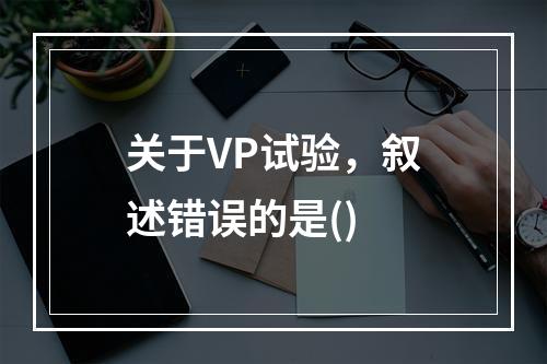 关于VP试验，叙述错误的是()