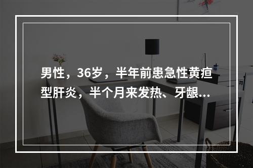 男性，36岁，半年前患急性黄疸型肝炎，半个月来发热、牙龈出血