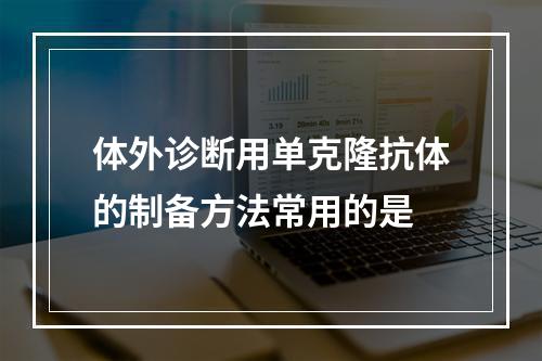 体外诊断用单克隆抗体的制备方法常用的是