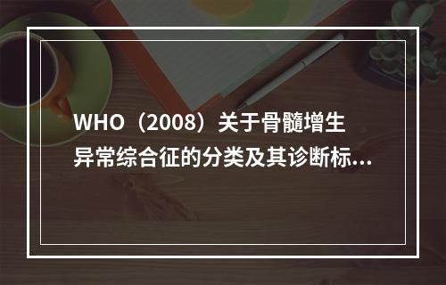 WHO（2008）关于骨髓增生异常综合征的分类及其诊断标准中