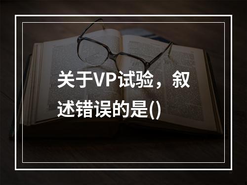 关于VP试验，叙述错误的是()