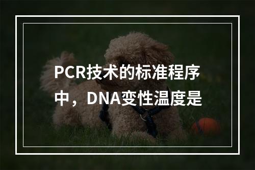 PCR技术的标准程序中，DNA变性温度是