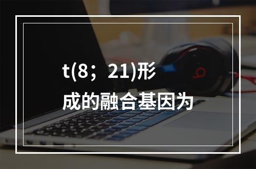 t(8；21)形成的融合基因为