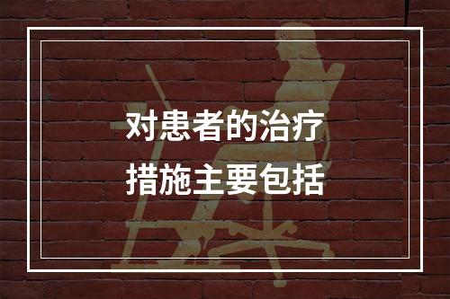 对患者的治疗措施主要包括