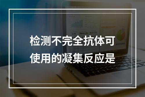 检测不完全抗体可使用的凝集反应是