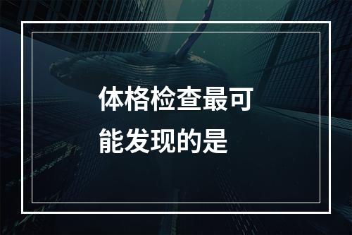 体格检查最可能发现的是