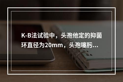 K-B法试验中，头孢他定的抑菌环直径为20mm，头孢噻肟的抑