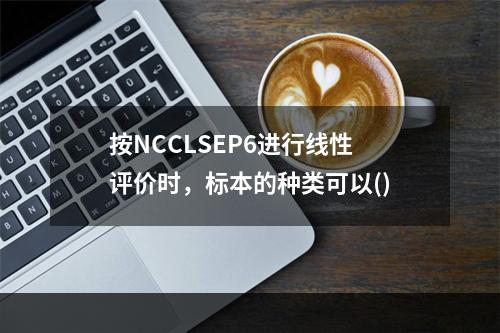 按NCCLSEP6进行线性评价时，标本的种类可以()