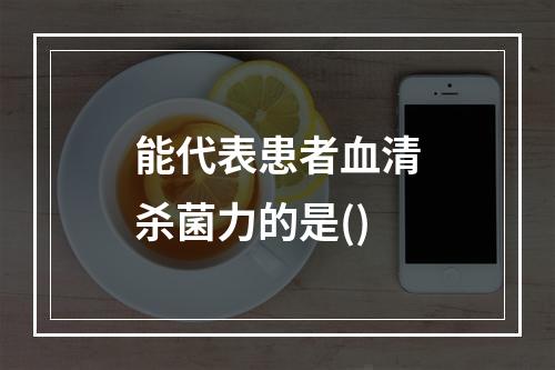 能代表患者血清杀菌力的是()