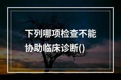 下列哪项检查不能协助临床诊断()