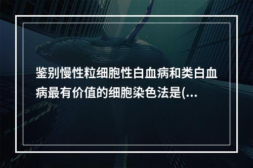 鉴别慢性粒细胞性白血病和类白血病最有价值的细胞染色法是()