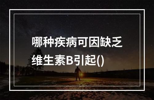 哪种疾病可因缺乏维生素B引起()