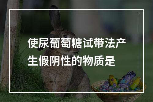 使尿葡萄糖试带法产生假阴性的物质是