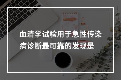 血清学试验用于急性传染病诊断最可靠的发现是