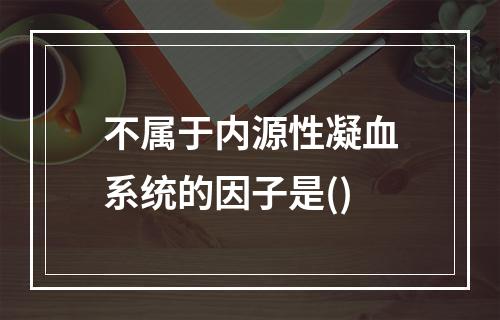 不属于内源性凝血系统的因子是()