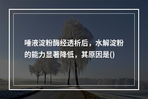 唾液淀粉酶经透析后，水解淀粉的能力显著降低，其原因是()