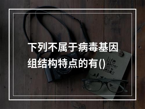 下列不属于病毒基因组结构特点的有()