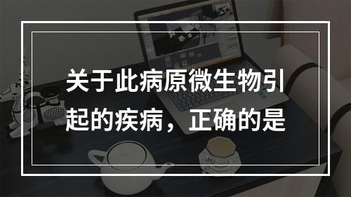 关于此病原微生物引起的疾病，正确的是