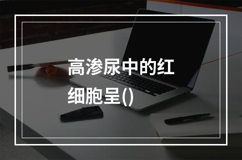 高渗尿中的红细胞呈()